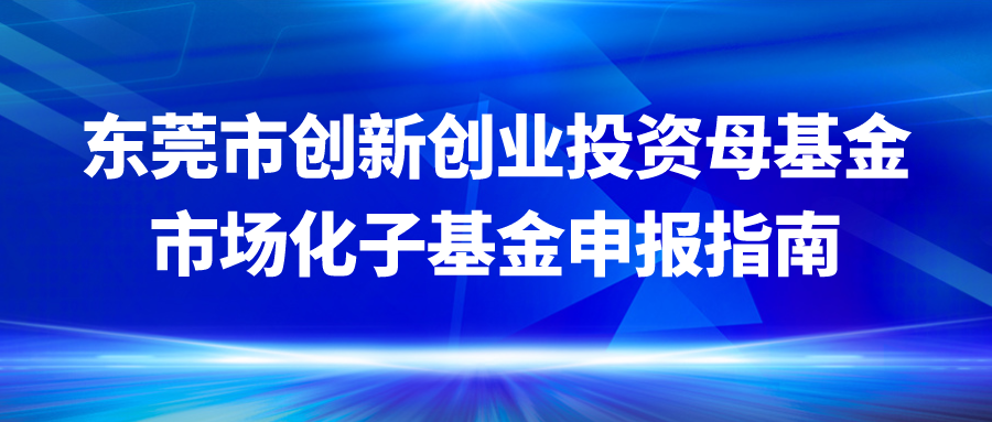东莞市创新创业投资母基金市场化子基金申报指南发布！